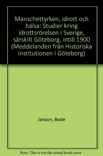 Manschettyrken, idrott och hälsa : studier kring idrottsrörelsen i Sverige särskilt Göteborg, intill 1900 = [Stehkragenberufe, Sport und Gesundheit] : [Studien zur Turn- und Sportbewegung in Schweden - insbesondere Göteborg - bis zur Jahrhundertwende]; Bode Janzon; 1978
