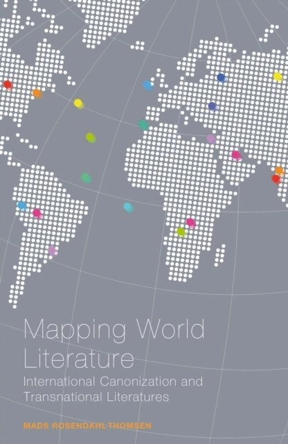 Mapping world literature : international canonization and transnational literatures; Mads Rosendahl Thomsen; 2008