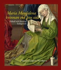 Maria Magdalena - kvinnan vid Jesu sida : älskad och förtalad kultgestalt; Monica Sjögren Nordgren; 2016