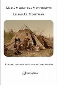 Maria Magdalena Mathsdotter : kungen, samekvinnan och den franske pastorn; Lilian O. Montmar; 2012