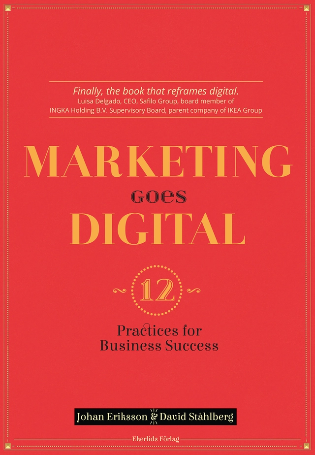 Marketing goes digital : 12 Practices for business success; Johan Eriksson, David Ståhlberg; 2016