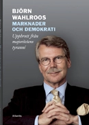 Marknader och demokrati : uppbrott från majoritetens tyranni; Björn Wahlroos; 2012