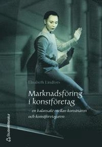 Marknadsföring i konstföretag : en balansakt mellan konstnären och konstföretagaren; Elisabeth Lindfors; 2005