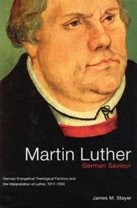 Martin Luther, German saviour : German evangelical theological factions and the interpretation of Luther, 1917-1933; James M. Stayer; 2000