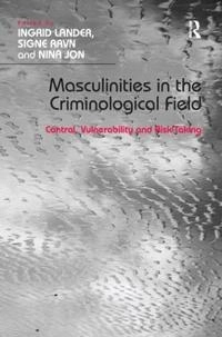 Masculinities in the criminological field : control, vulnerability and risk-taking; Ingrid Lander, Signe Ravn; 2014