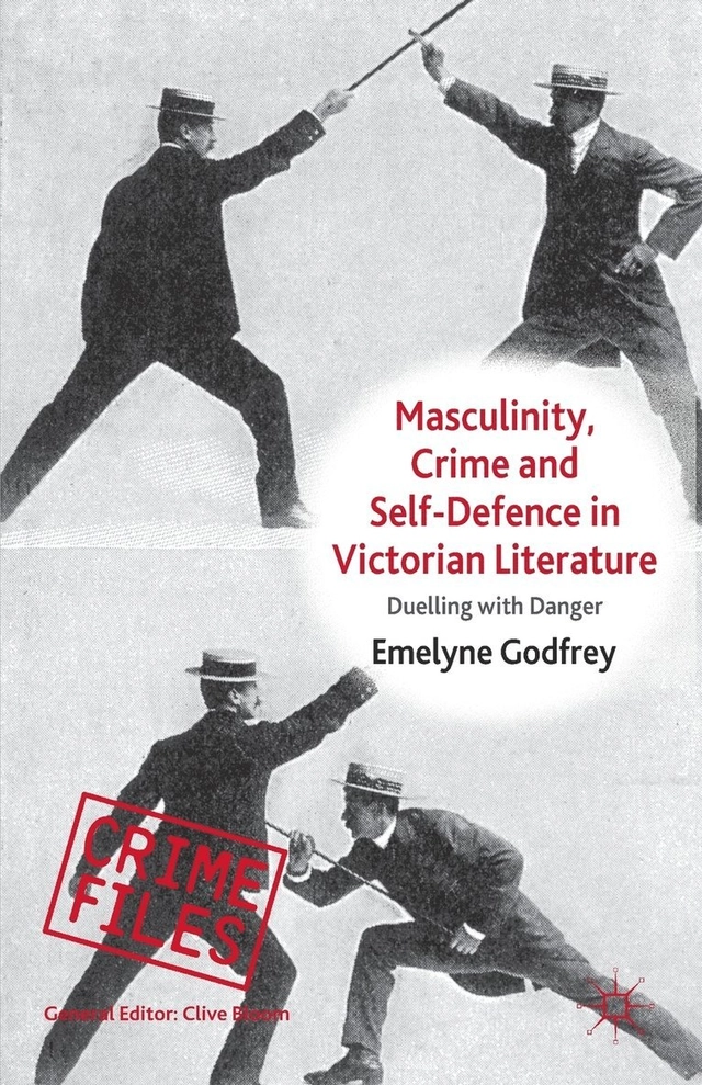 Masculinity, Crime and Self-Defence in Victorian Literature: Duelling with Danger; E Godfrey; 2010