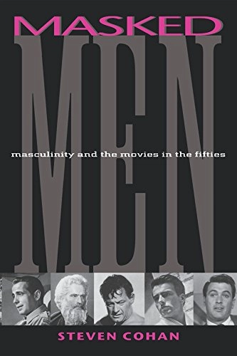 Masked men : masculinity and the movies in the fifties; Steven Cohan; 1997