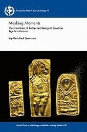 Masking moments : the transitions of bodies and beings in Late Iron Age Scandinavia; Ing-Marie Back Danielsson; 2007