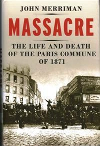Massacre : the life and death of the Paris Commune of 1871; John M. Merriman; 2014