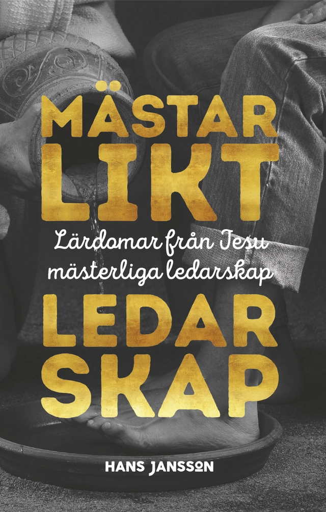 Mästarlikt ledarskap : lärdomar från Jesu mästerliga ledarskap; Hans Jansson; 2018