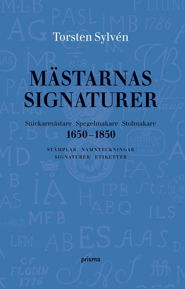 Mästarnas signaturer : snickarmästare, spegelmakare, stolmakare 1650-1850 : stämplar, namnteckningar, signaturer, etiketter; Torsten Sylvén; 2005