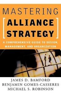 Mastering Alliance Strategy: A Comprehensive Guide to Design, Management, a; James D. Bamford; 2003