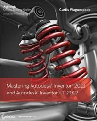 Mastering Autodesk Inventor and Autodesk Inventor LT; Curtis Waguespack; 2011