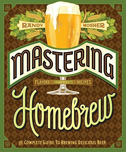 Mastering homebrew : the complete guide to brewing delicious beer; Randy Mosher; 2015