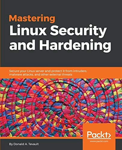 Mastering Linux Security and Hardening: Secure your Linux server and protect it from intruders, malware attacks, and other external threats; Donald A Tevault; 2018