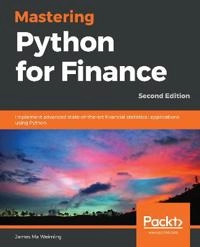 "Mastering Python for Finance : Implement Advanced State-Of-the-art Financial Statistical Applications Using Python, 2nd Edition" [Elektronisk resurs]; James Ma Weiming; 2019