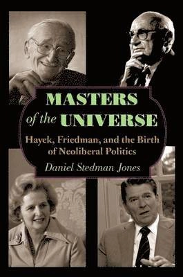 Masters of the universe : Hayek, Friedman, and the birth of neoliberal politics; Daniel Stedman Jones; 2012