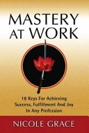 Mastery at Work: 18 Keys for Achieving Success, Fulfillment and Joy in Any Profession; Nicole Grace; 2004