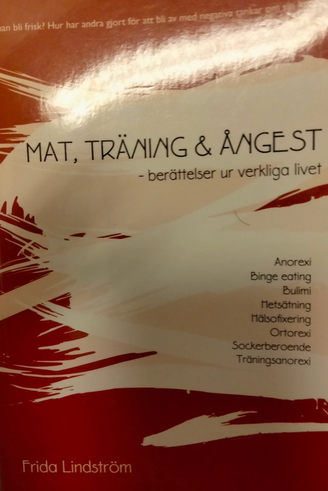 Mat, träning & ångest : berättelser ur verkliga livet : [anorexi, binge eating, bulimi, hetsätning, hälsofixering, ortorexi, sockerberoende, träningsanorexi]; Frida Lindström; 2008