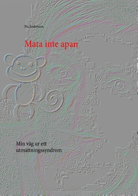 Mata inte apan : min väg ur ett utmattningssyndrom; Pia Andersson; 2016
