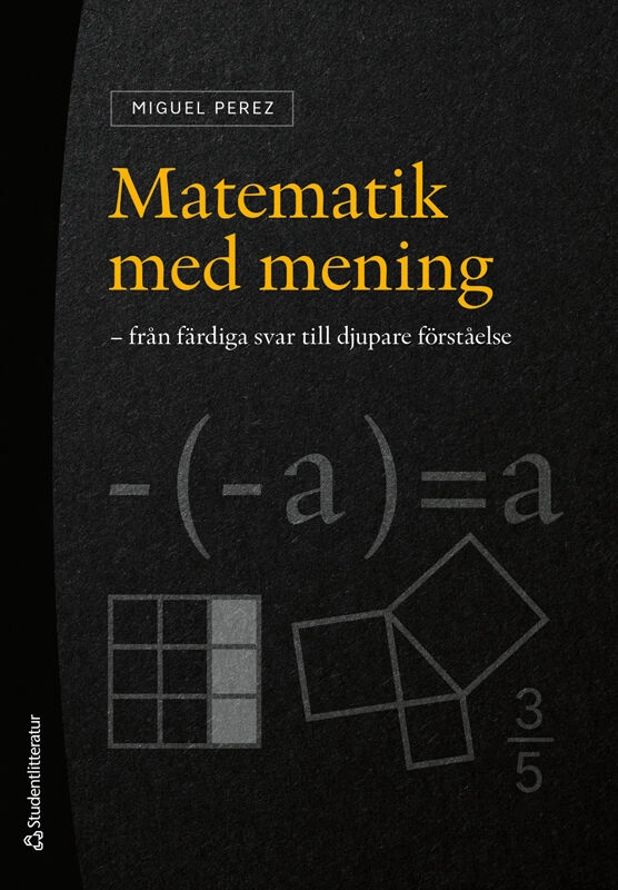 Matematik med mening : från färdiga svar till djupare förståelse; Miguel Perez; 2025
