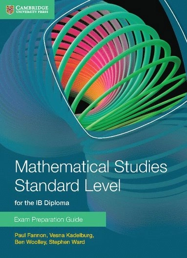 Mathematical Studies Standard Level for the IB Diploma Exam Preparation Guide; Paul Fannon, Vesna Kadelburg, Ben Woolley, Stephen Ward; 2014