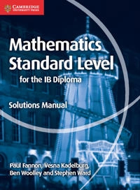 Mathematics for the IB Diploma Standard Level Solutions Manual; Paul Fannon, Vesna Kadelburg, Ben Woolley, Stephen Ward; 2016