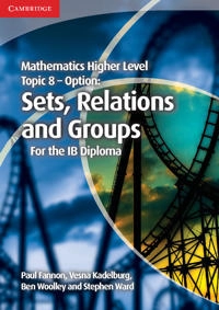 Mathematics Higher Level for the IB Diploma Option Topic 8 Sets, Relations and Groups; Paul Fannon, Vesna Kadelburg, Ben Woolley, Stephen Ward; 2013