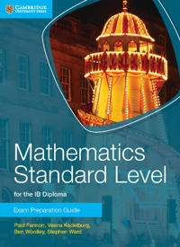 Mathematics Standard Level for the IB Diploma Exam Preparation Guide; Paul Fannon, Vesna Kadelburg, Ben Woolley, Stephen Ward; 2014