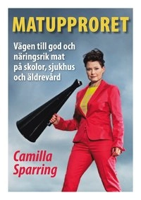 Matupproret : vägen till god och näringsrik mat på skolor, sjukhus och äldrevård; Camilla Sparring; 2010