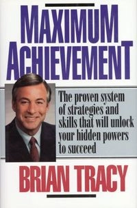 Maximum Achievement: The Proven System of Strategies and Skills that Will Unlock Your Hidden Powers to Succeed; Brian Tracy; 1993