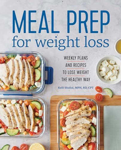 Meal Prep for Weight Loss: Weekly Plans and Recipes to Lose Weight the Healthy Way; Kelli Shallal Rd; 2019