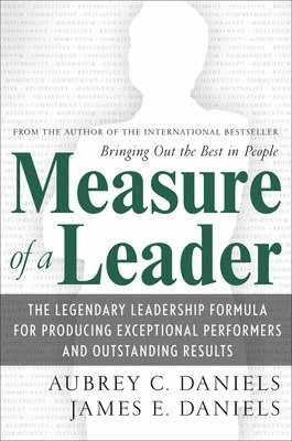 Measure of a leader : the legendary leadership formula for producing exceptional performers and outstanding results; Aubrey C Daniels; 2007