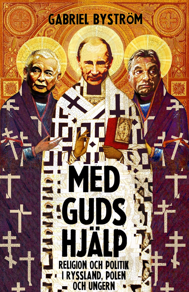 Med guds hjälp : om religion och politik i Ryssland, Ungern och Polen; Gabriel Byström; 2017