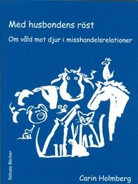 Med husbondens röst : om våld mot djur i misshandelsrelationer; Carin Holmberg; 2004
