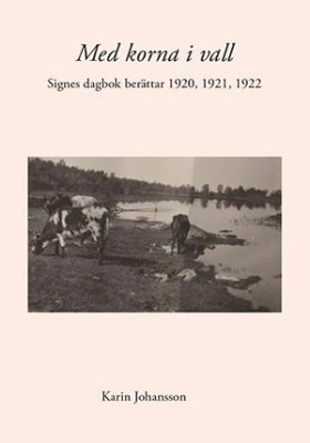 Med korna i vall : Signes dagbok berättar 1920, 1921, 1922; Karin Johansson; 2014