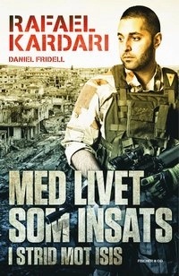 Med livet som insats : i strid mot Isis; Rafael Kardari, Daniel Fridell; 2016