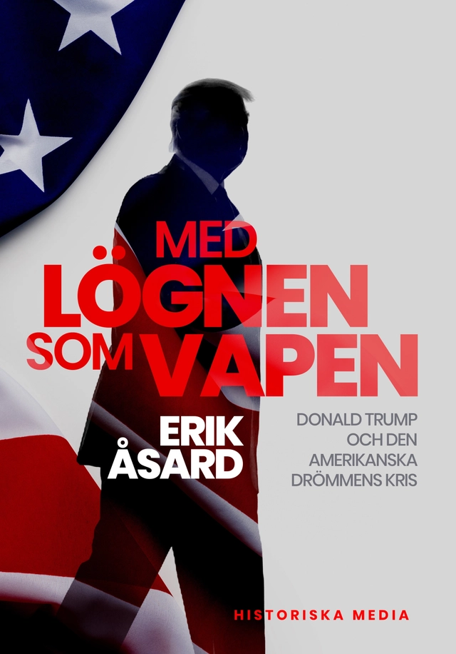 Med lögnen som vapen : Donald Trump och den amerikanska drömmens kris; Erik Åsard; 2020