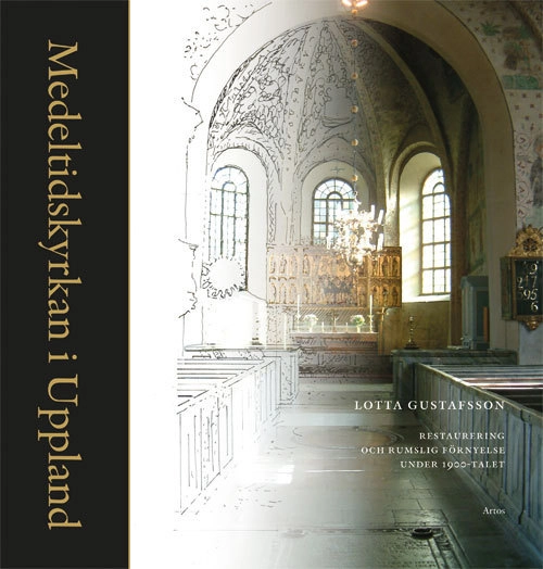 Medeltidskyrkan i Uppland : restaurering och rumslig förnyelse under 1900-talet; Lotta Gustafsson; 2013