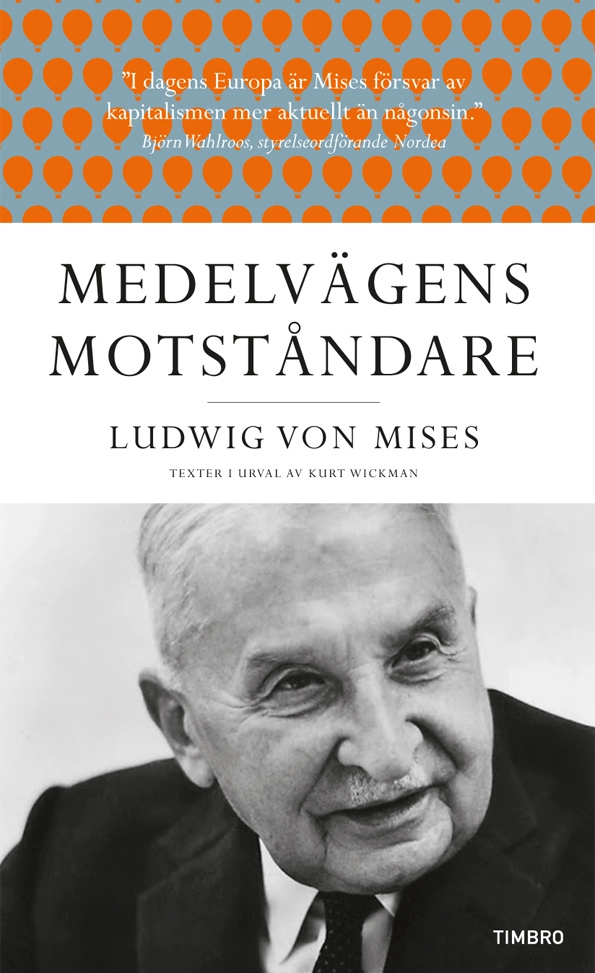 Medelvägens motståndare : Ludwig von Mises texter i urval av Kurt Wickman; Ludwig von Mises; 2012