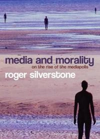 Media and Morality: On the Rise of the Mediapolis; Roger Silverstone; 2007