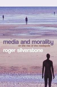 Media and Morality: On the Rise of the Mediapolis; Roger Silverstone; 2007