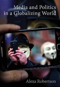 Media and Politics in a Globalizing World; Alexa Robertson; 2015