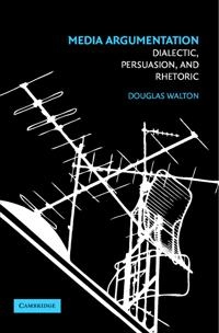 Media argumentation : dialectic, persuasion, and rhetoric; Douglas N. Walton; 2007