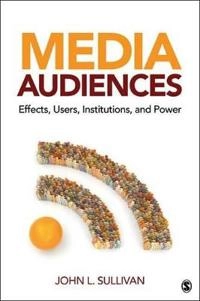 Media audiences : effects, users, institutions, and power; John Lawrence Sullivan; 2013