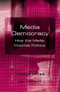 Media democracy : how the media colonize politics; Thomas Meyer; 2002