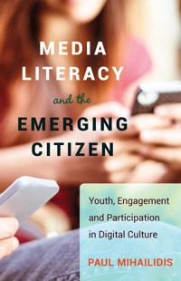 Media literacy and the emerging citizen : youth, engagement and participation in digital culture; Paul Mihailidis; 2014