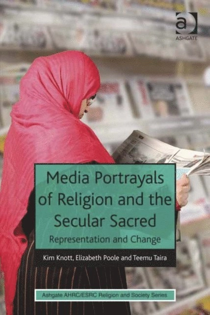 Media Portrayals of Religion and the Secular Sacred; Elizabeth Poole, Kim. Knott, Teemu. Taira; 2013