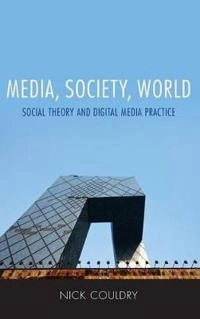 Media, society, world : social theory and digital media practice; Nick Couldry; 2012