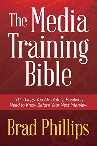 Media Training Bible; Brad Phillips; 2012